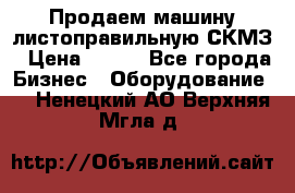 Продаем машину листоправильную СКМЗ › Цена ­ 100 - Все города Бизнес » Оборудование   . Ненецкий АО,Верхняя Мгла д.